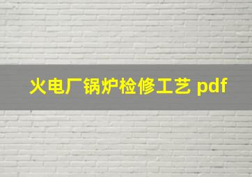 火电厂锅炉检修工艺 pdf